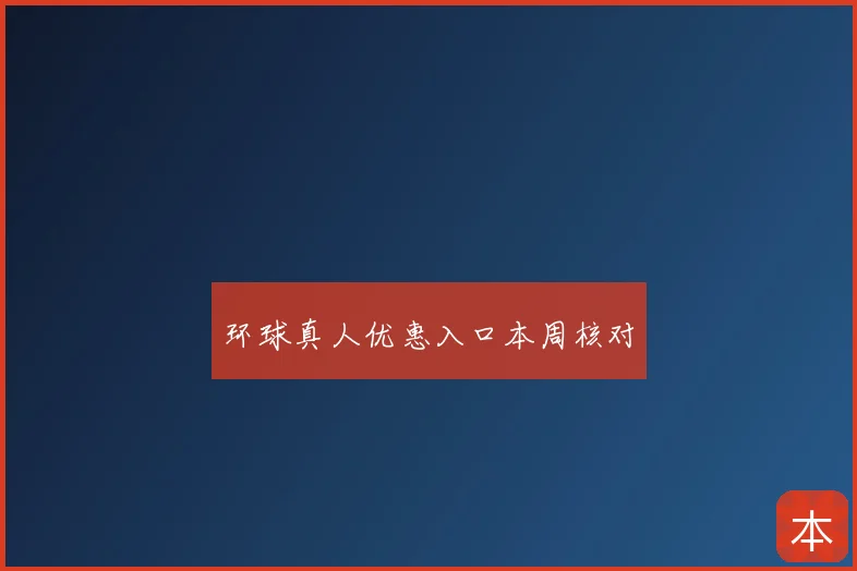 环球真人优惠入口本周核对