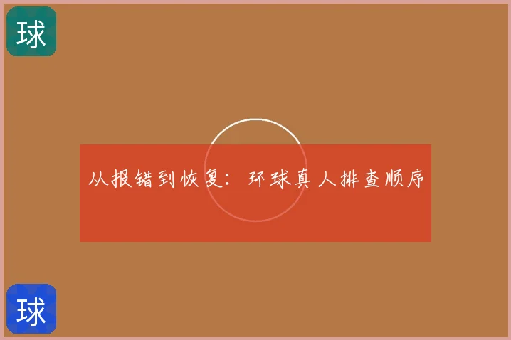 从报错到恢复：环球真人排查顺序