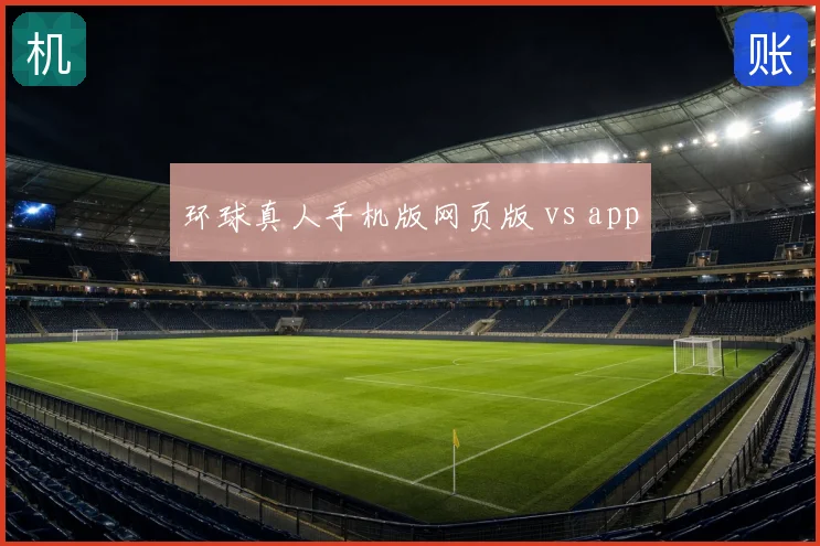 环球真人手机版网页版 vs app